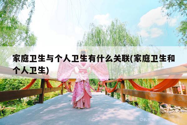 家庭卫生与个人卫生有什么关联(家庭卫生和个人卫生)