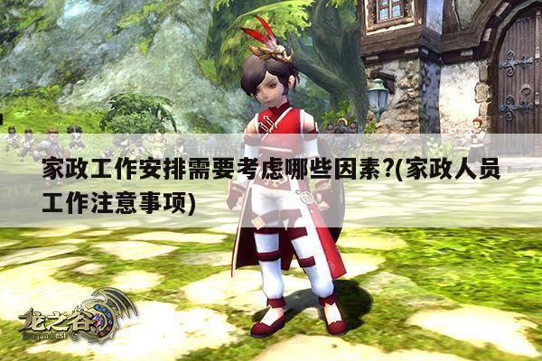 家政工作安排需要考虑哪些因素?(家政人员工作注意事项)