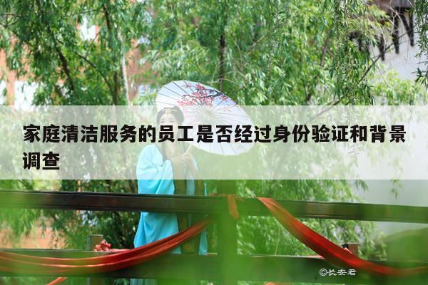家庭清洁服务的员工是否经过身份验证和背景调查
